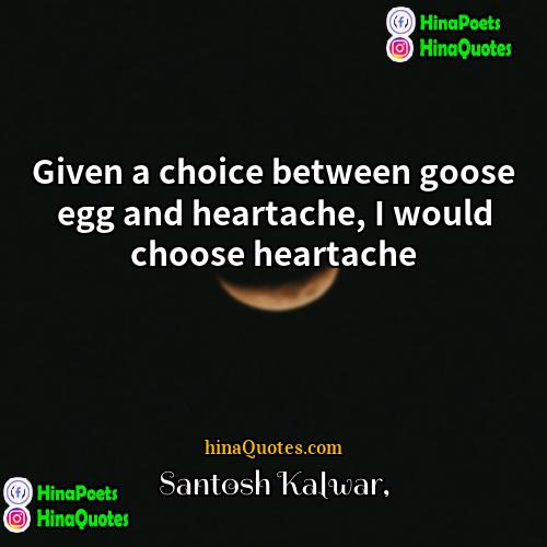 Santosh Kalwar Quotes | Given a choice between goose egg and